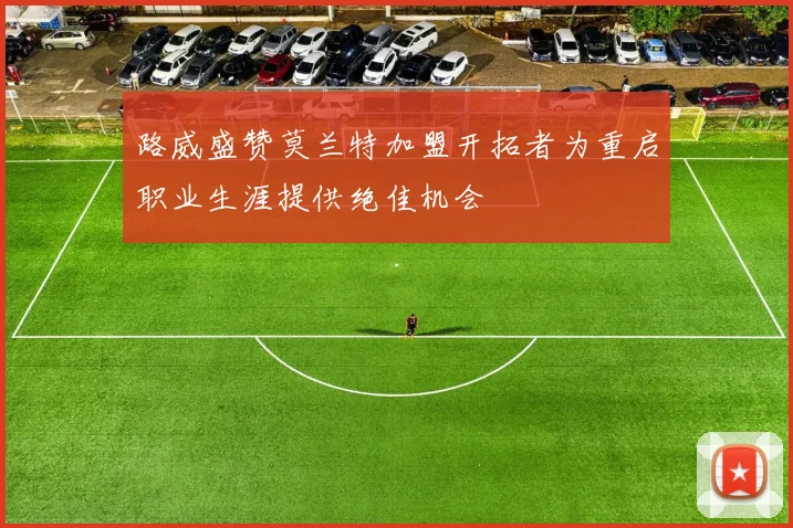 路威盛赞莫兰特加盟开拓者为重启职业生涯提供绝佳机会