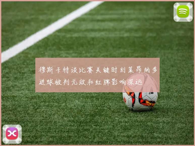 穆斯卡特谈比赛关键时刻莱昂纳多进球被判无效和红牌影响深远