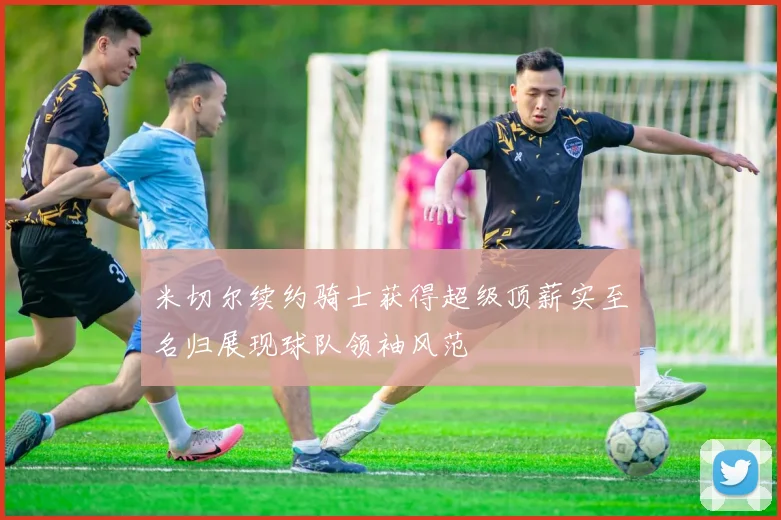 米切尔续约骑士获得超级顶薪实至名归展现球队领袖风范
