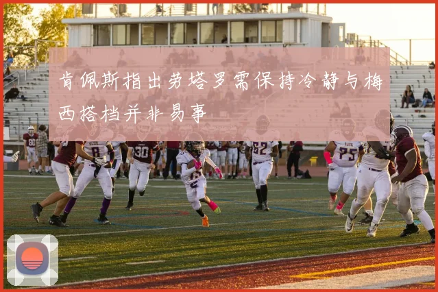肯佩斯指出劳塔罗需保持冷静与梅西搭档并非易事