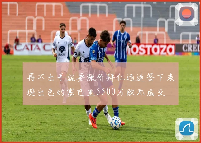 再不出手就要涨价拜仁迅速签下表现出色的塞巴里5500万欧元成交