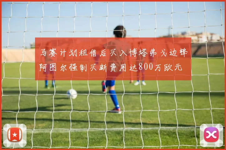 马赛计划租借后买入博塔弗戈边锋阿图尔强制买断费用达800万欧元