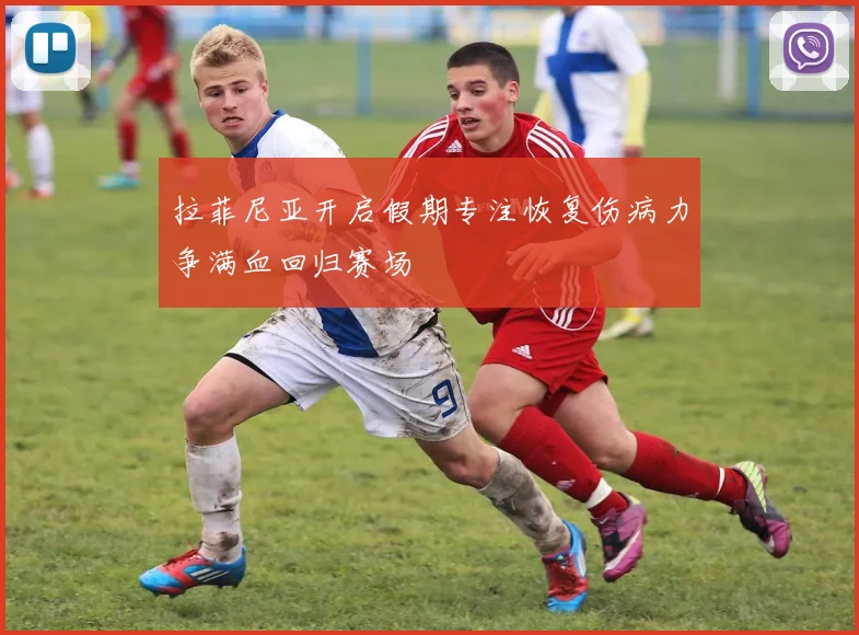 拉菲尼亚开启假期专注恢复伤病力争满血回归赛场