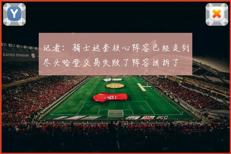 记者：骑士这套核心阵容已经走到尽头哈登交易失败了阵容该拆了